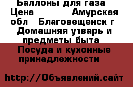 Баллоны для газа › Цена ­ 1 400 - Амурская обл., Благовещенск г. Домашняя утварь и предметы быта » Посуда и кухонные принадлежности   